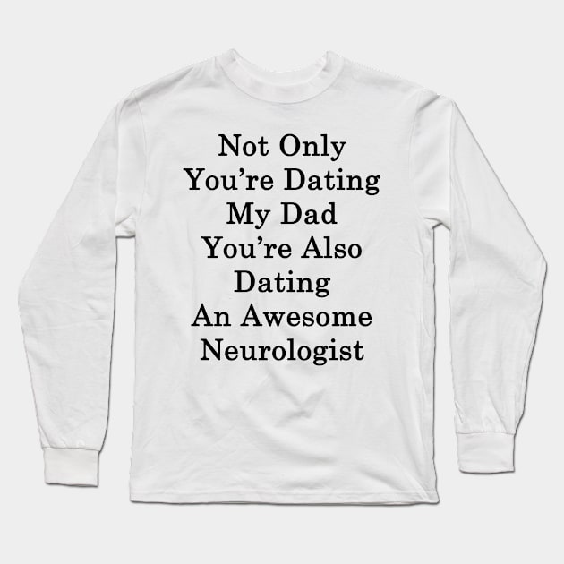 Not Only You're Dating My Dad You're Also Dating An Awesome Neurologist Long Sleeve T-Shirt by supernova23